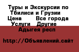 Туры и Экскурсии по Тбилиси и Грузии. › Цена ­ 1 - Все города Услуги » Другие   . Адыгея респ.